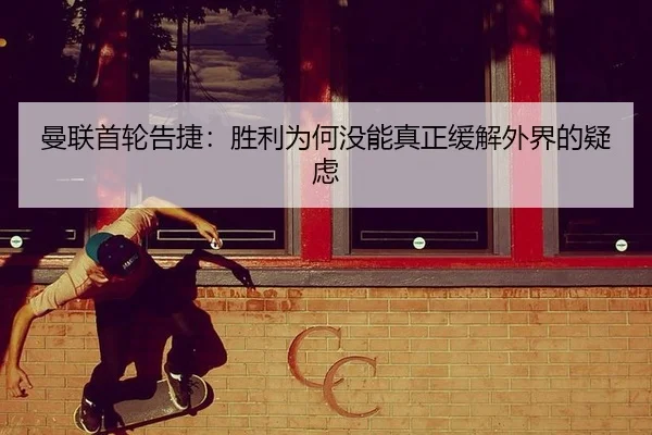 曼联首轮告捷：胜利为何没能真正缓解外界的疑虑 - xingkong