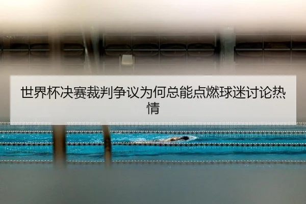 世界杯决赛裁判争议为何总能点燃球迷讨论热情